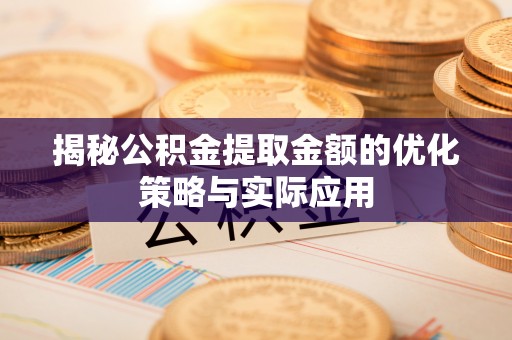 洪泽揭秘公积金提取金额的优化策略与实际应用