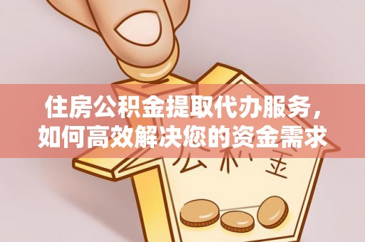洪泽住房公积金提取代办服务，如何高效解决您的资金需求