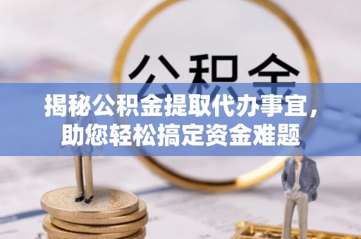 洪泽揭秘公积金提取代办事宜，助您轻松搞定资金难题