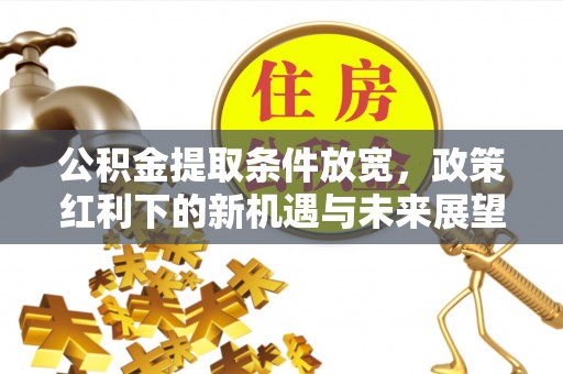 洪泽公积金提取条件放宽，政策红利下的新机遇与未来展望