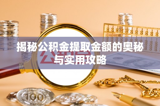 洪泽揭秘公积金提取金额的奥秘与实用攻略