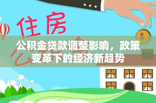 洪泽公积金贷款调整影响，政策变革下的经济新趋势