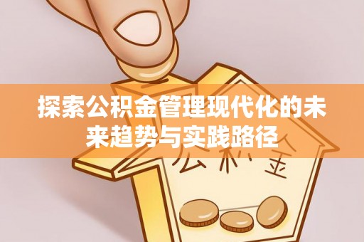 洪泽探索公积金管理现代化的未来趋势与实践路径