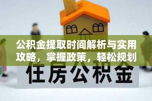 洪泽公积金提取时间解析与实用攻略，掌握政策，轻松规划未来