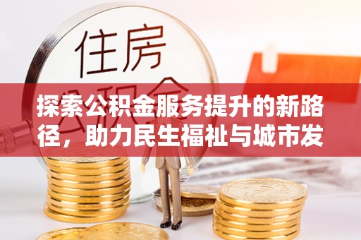洪泽探索公积金服务提升的新路径，助力民生福祉与城市发展