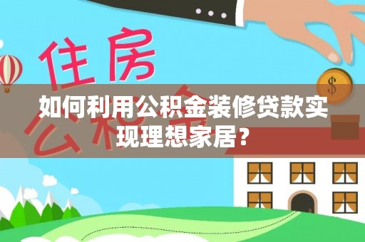 洪泽如何利用公积金装修贷款实现理想家居？