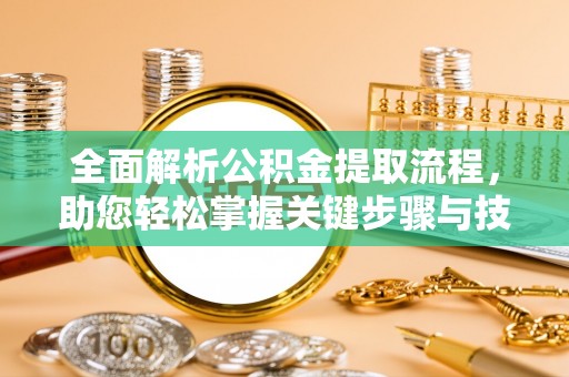 洪泽全面解析公积金提取流程，助您轻松掌握关键步骤与技巧