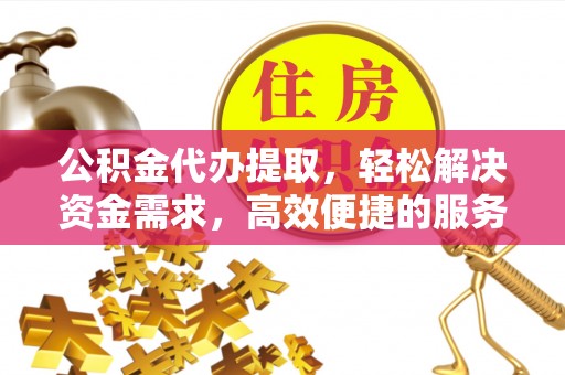 洪泽公积金代办提取，轻松解决资金需求，高效便捷的服务选择