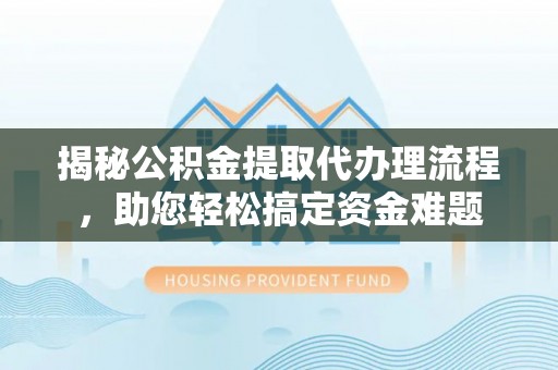 洪泽揭秘公积金提取代办理流程，助您轻松搞定资金难题