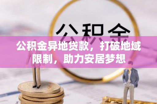 洪泽公积金异地贷款，打破地域限制，助力安居梦想