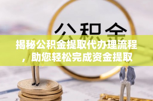 洪泽揭秘公积金提取代办理流程，助您轻松完成资金提取
