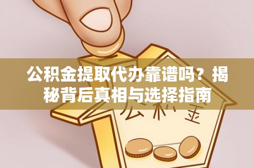 洪泽公积金提取代办靠谱吗？揭秘背后真相与选择指南