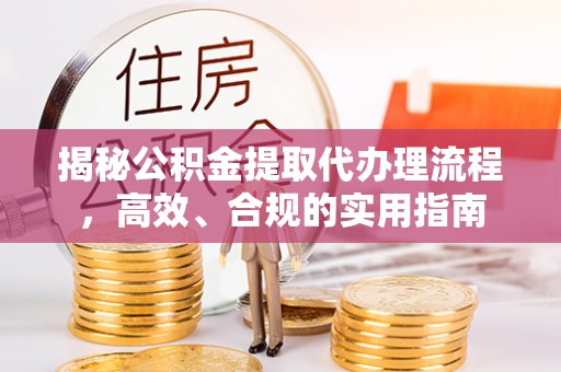 洪泽揭秘公积金提取代办理流程，高效、合规的实用指南
