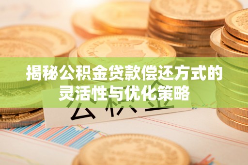 洪泽揭秘公积金贷款偿还方式的灵活性与优化策略