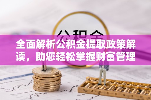 洪泽全面解析公积金提取政策解读，助您轻松掌握财富管理新方向