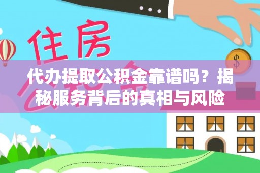 洪泽代办提取公积金靠谱吗？揭秘服务背后的真相与风险
