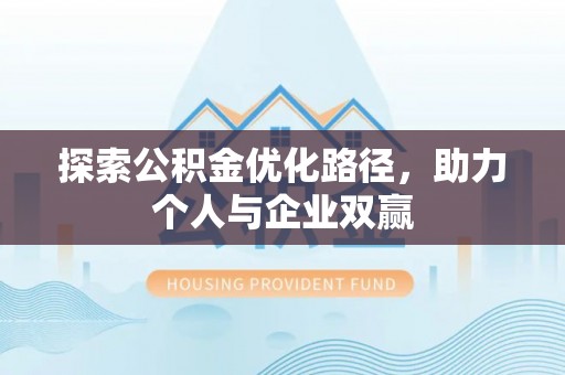 洪泽探索公积金优化路径，助力个人与企业双赢