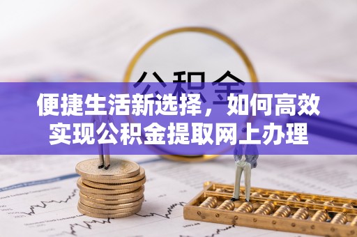 洪泽便捷生活新选择，如何高效实现公积金提取网上办理