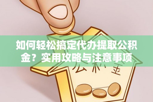洪泽如何轻松搞定代办提取公积金？实用攻略与注意事项
