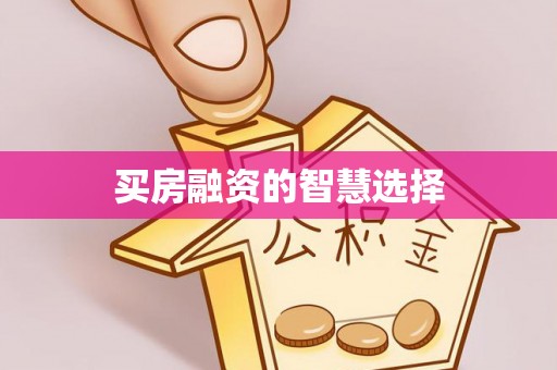 洪泽买房融资的智慧选择