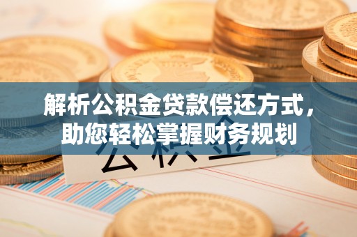 洪泽解析公积金贷款偿还方式，助您轻松掌握财务规划