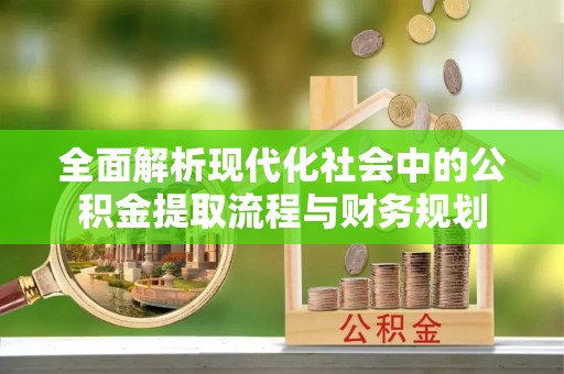 洪泽全面解析现代化社会中的公积金提取流程与财务规划