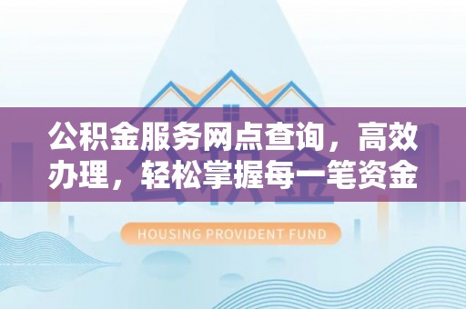 洪泽公积金服务网点查询，高效办理，轻松掌握每一笔资金动态