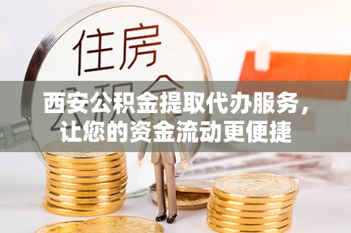 洪泽西安公积金提取代办服务，让您的资金流动更便捷