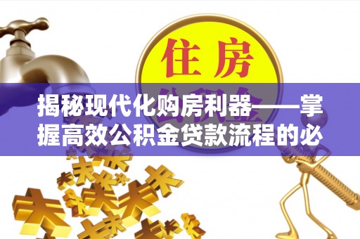 洪泽揭秘现代化购房利器——掌握高效公积金贷款流程的必备指南