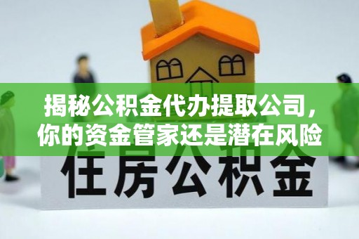 洪泽揭秘公积金代办提取公司，你的资金管家还是潜在风险？
