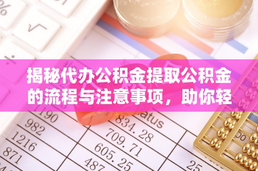 洪泽揭秘代办公积金提取公积金的流程与注意事项，助你轻松拿回属于你的钱