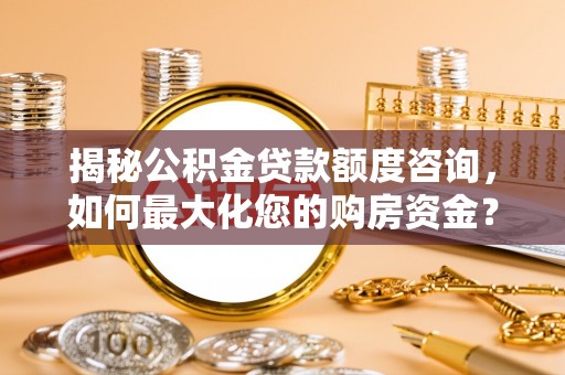 洪泽揭秘公积金贷款额度咨询，如何最大化您的购房资金？