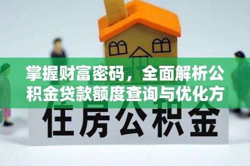 洪泽掌握财富密码，全面解析公积金贷款额度查询与优化方案