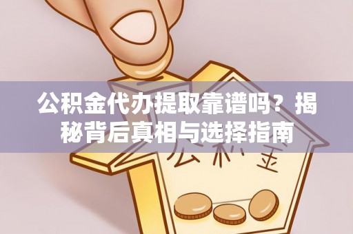 洪泽公积金代办提取靠谱吗？揭秘背后真相与选择指南