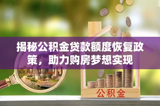 洪泽揭秘公积金贷款额度恢复政策，助力购房梦想实现