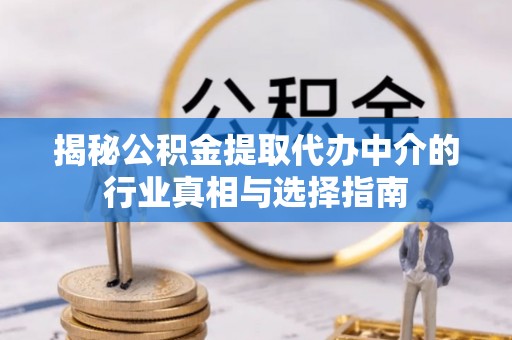 洪泽揭秘公积金提取代办中介的行业真相与选择指南