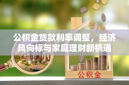 洪泽公积金贷款利率调整，经济风向标与家庭理财新机遇