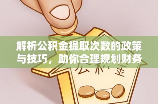 洪泽解析公积金提取次数的政策与技巧，助你合理规划财务未来