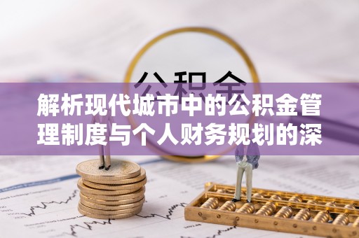 洪泽解析现代城市中的公积金管理制度与个人财务规划的深度关联