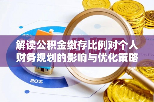 洪泽解读公积金缴存比例对个人财务规划的影响与优化策略