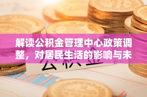 洪泽解读公积金管理中心政策调整，对居民生活的影响与未来展望