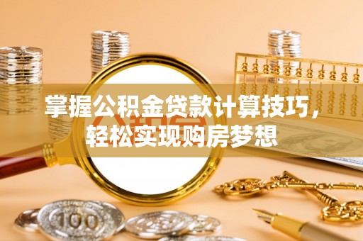 洪泽掌握公积金贷款计算技巧，轻松实现购房梦想