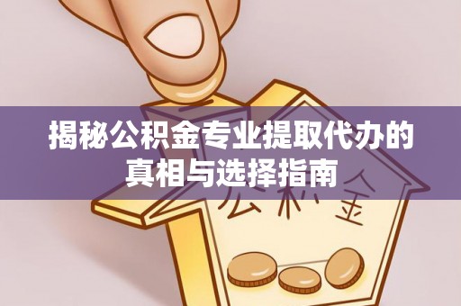 洪泽揭秘公积金专业提取代办的真相与选择指南