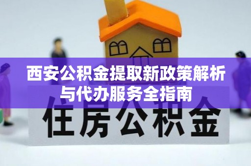 洪泽西安公积金提取新政策解析与代办服务全指南