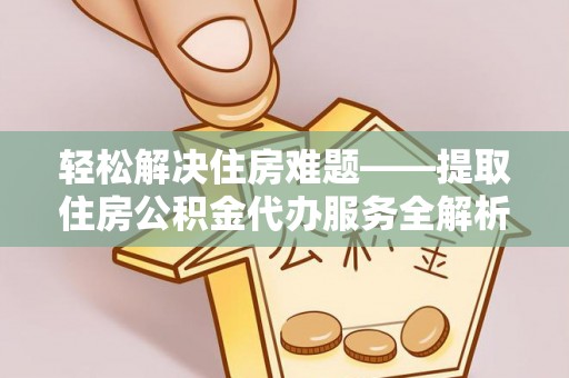 洪泽轻松解决住房难题——提取住房公积金代办服务全解析