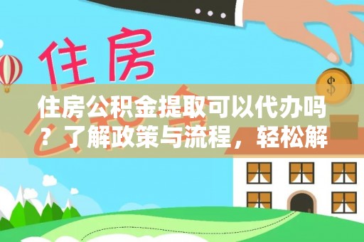 洪泽住房公积金提取可以代办吗？了解政策与流程，轻松解决你的疑问