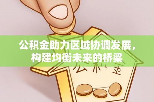 洪泽公积金助力区域协调发展，构建均衡未来的桥梁