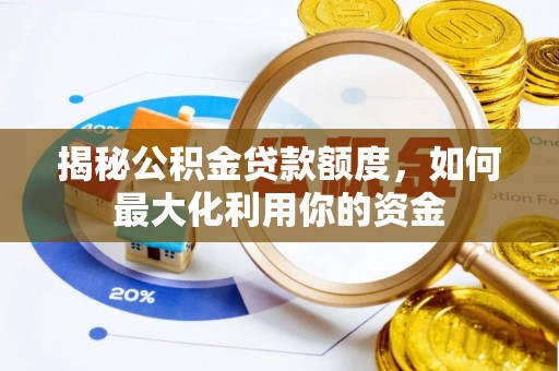 洪泽揭秘公积金贷款额度，如何最大化利用你的资金
