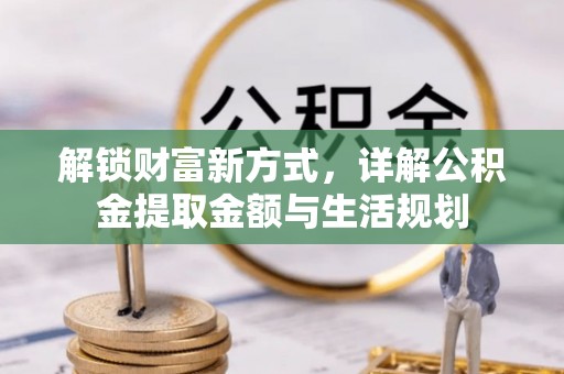 洪泽解锁财富新方式，详解公积金提取金额与生活规划
