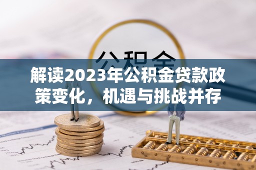 洪泽解读2023年公积金贷款政策变化，机遇与挑战并存